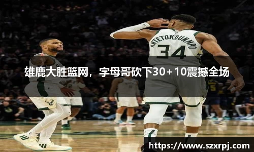 雄鹿大胜篮网，字母哥砍下30+10震撼全场