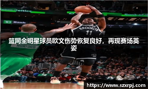 篮网全明星球员欧文伤势恢复良好，再现赛场英姿